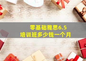 零基础雅思6.5培训班多少钱一个月