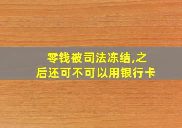 零钱被司法冻结,之后还可不可以用银行卡