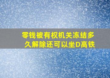 零钱被有权机关冻结多久解除还可以坐D高铁