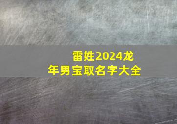 雷姓2024龙年男宝取名字大全