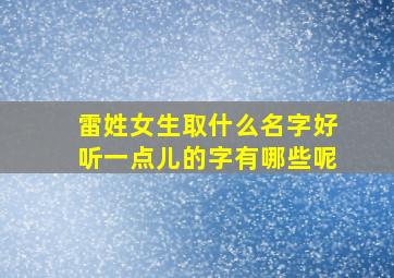 雷姓女生取什么名字好听一点儿的字有哪些呢