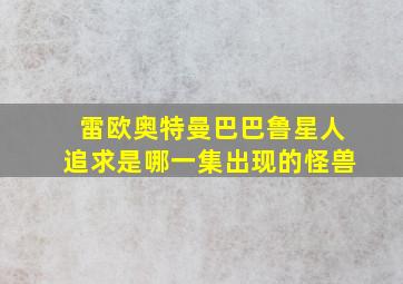 雷欧奥特曼巴巴鲁星人追求是哪一集出现的怪兽