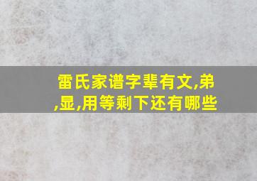 雷氏家谱字辈有文,弟,显,用等剩下还有哪些