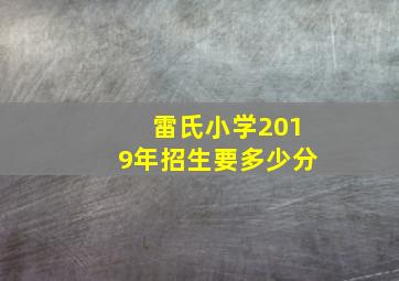 雷氏小学2019年招生要多少分