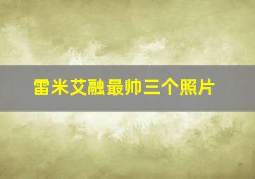 雷米艾融最帅三个照片