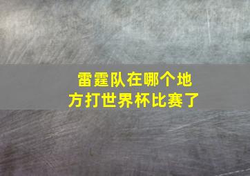 雷霆队在哪个地方打世界杯比赛了