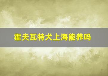 霍夫瓦特犬上海能养吗