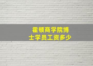 霍顿商学院博士学员工资多少