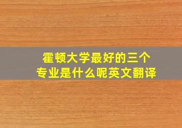 霍顿大学最好的三个专业是什么呢英文翻译