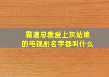 霸道总裁爱上灰姑娘的电视剧名字都叫什么