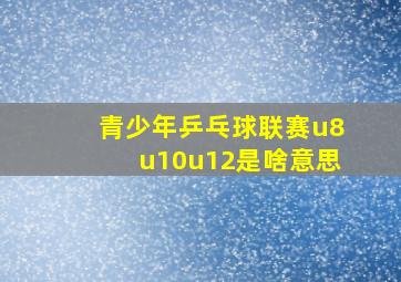 青少年乒乓球联赛u8u10u12是啥意思