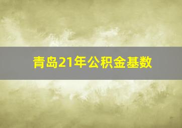 青岛21年公积金基数