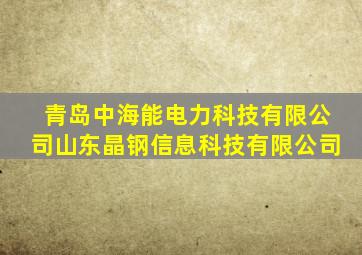 青岛中海能电力科技有限公司山东晶钢信息科技有限公司