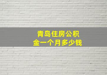 青岛住房公积金一个月多少钱