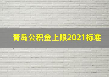 青岛公积金上限2021标准