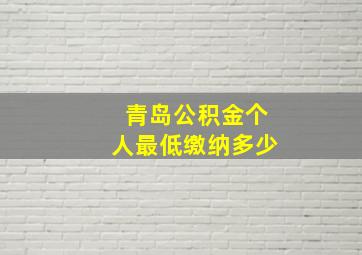 青岛公积金个人最低缴纳多少