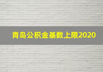 青岛公积金基数上限2020