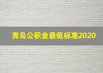 青岛公积金最低标准2020