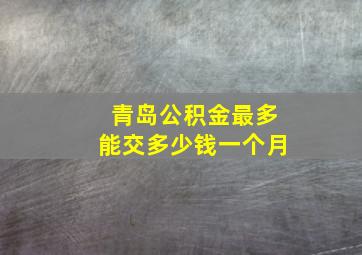 青岛公积金最多能交多少钱一个月