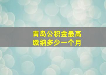 青岛公积金最高缴纳多少一个月