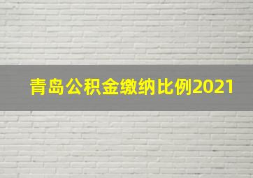 青岛公积金缴纳比例2021