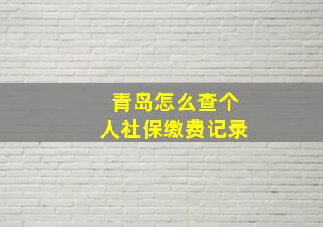 青岛怎么查个人社保缴费记录