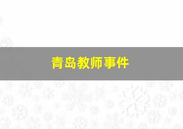 青岛教师事件