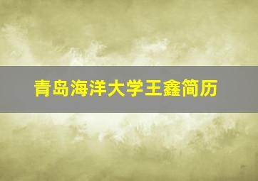 青岛海洋大学王鑫简历