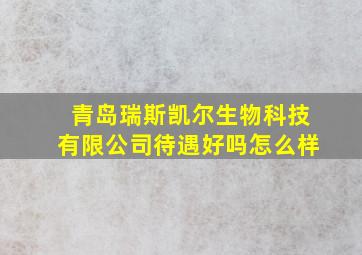 青岛瑞斯凯尔生物科技有限公司待遇好吗怎么样