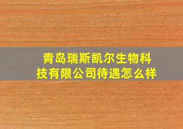 青岛瑞斯凯尔生物科技有限公司待遇怎么样