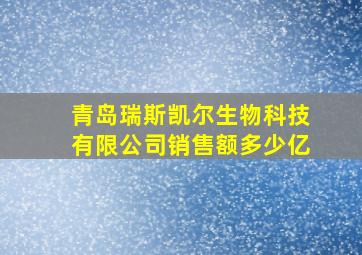 青岛瑞斯凯尔生物科技有限公司销售额多少亿