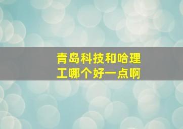 青岛科技和哈理工哪个好一点啊