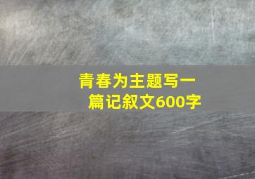 青春为主题写一篇记叙文600字