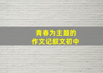 青春为主题的作文记叙文初中