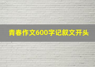 青春作文600字记叙文开头