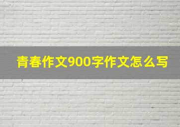 青春作文900字作文怎么写