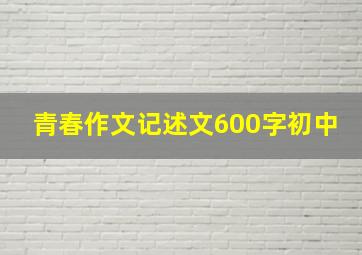 青春作文记述文600字初中