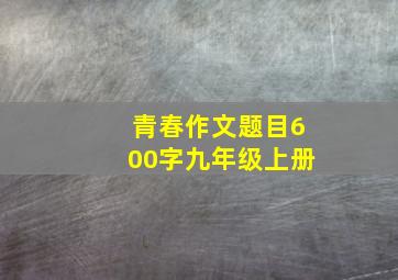 青春作文题目600字九年级上册