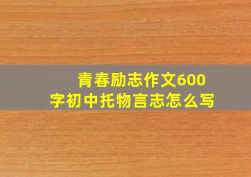 青春励志作文600字初中托物言志怎么写