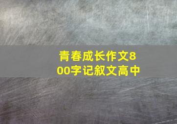 青春成长作文800字记叙文高中