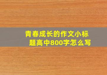 青春成长的作文小标题高中800字怎么写