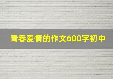 青春爱情的作文600字初中