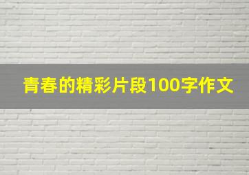 青春的精彩片段100字作文