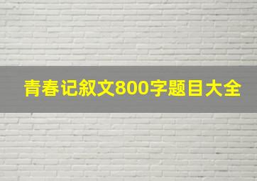 青春记叙文800字题目大全