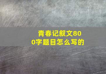 青春记叙文800字题目怎么写的