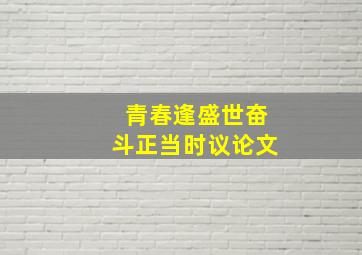 青春逢盛世奋斗正当时议论文