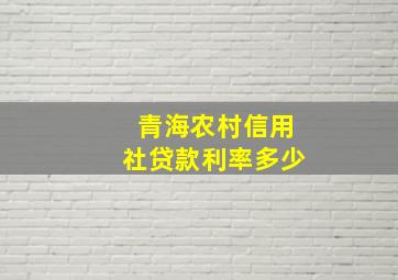 青海农村信用社贷款利率多少