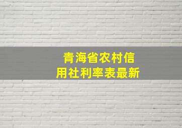 青海省农村信用社利率表最新