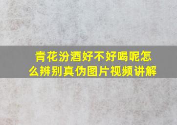 青花汾酒好不好喝呢怎么辨别真伪图片视频讲解