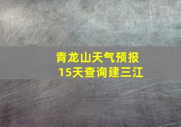 青龙山天气预报15天查询建三江